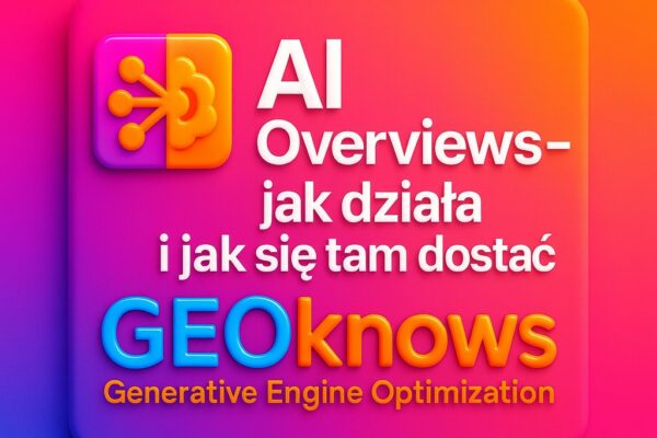 AI Overviews – jak działa i jak się tam dostać GEOknows AI Overviews